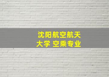 沈阳航空航天大学 空乘专业